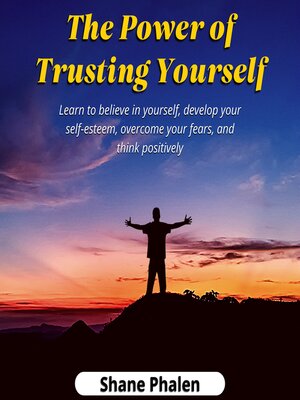 cover image of The Power of Trusting Yourself. Learn to believe in yourself, develop your self-esteem, overcome your fears, and think positively.
